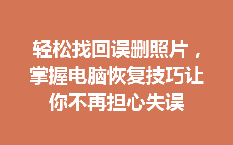 轻松找回误删照片，掌握电脑恢复技巧让你不再担心失误
