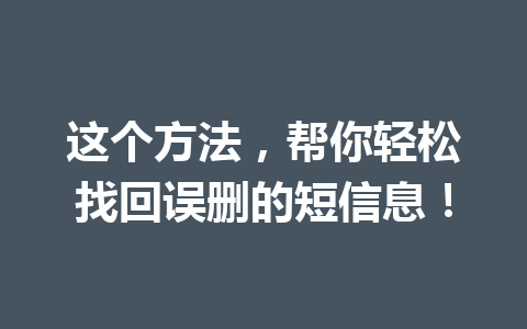 这个方法，帮你轻松找回误删的短信息！