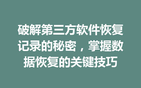破解第三方软件恢复记录的秘密，掌握数据恢复的关键技巧