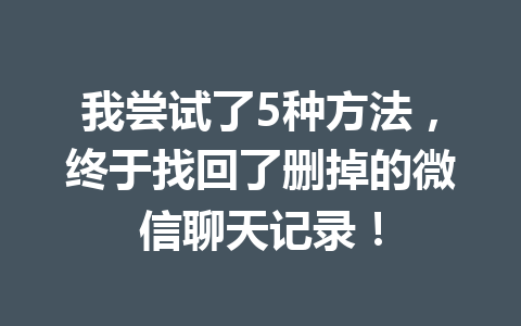 我尝试了5种方法，终于找回了删掉的微信聊天记录！