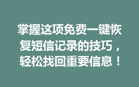 掌握这项免费一键恢复短信记录的技巧，轻松找回重要信息！