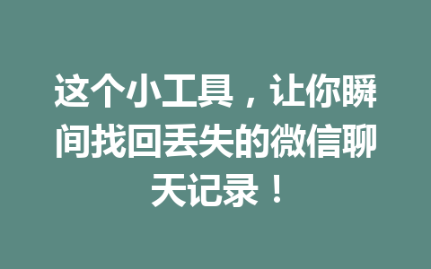 这个小工具，让你瞬间找回丢失的微信聊天记录！