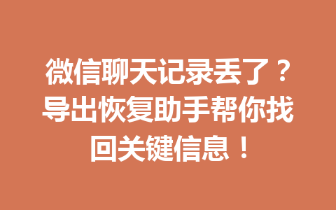 微信聊天记录丢了？导出恢复助手帮你找回关键信息！