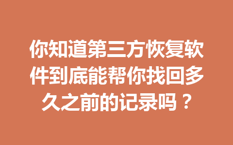 你知道第三方恢复软件到底能帮你找回多久之前的记录吗？