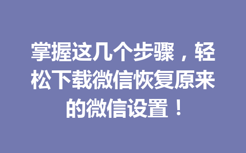 掌握这几个步骤，轻松下载微信恢复原来的微信设置！