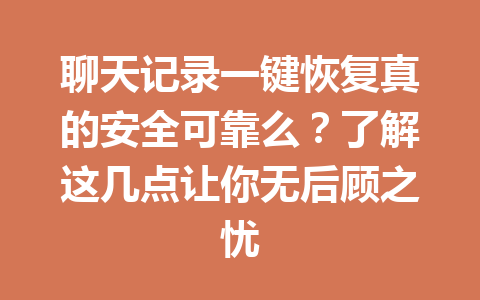 聊天记录一键恢复真的安全可靠么？了解这几点让你无后顾之忧