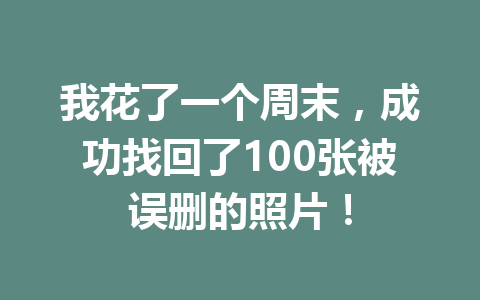 我花了一个周末，成功找回了100张被误删的照片！