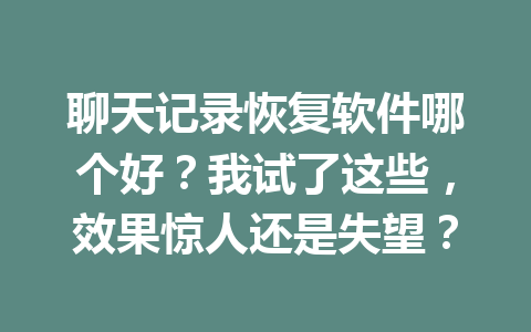聊天记录恢复软件哪个好？我试了这些，效果惊人还是失望？