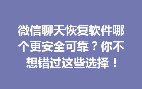 微信聊天恢复软件哪个更安全可靠？你不想错过这些选择！