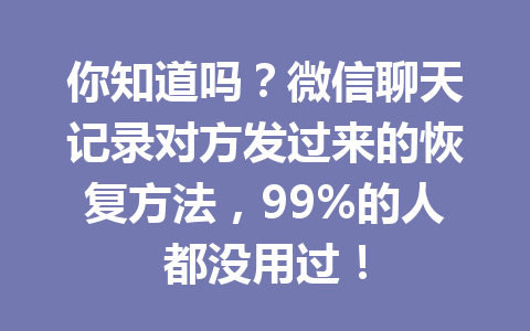 你知道吗？微信聊天记录对方发过来的恢复方法，99%的人都没用过！