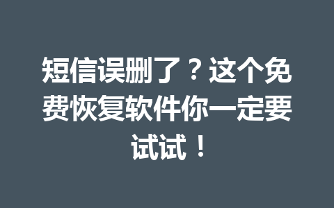 短信误删了？这个免费恢复软件你一定要试试！