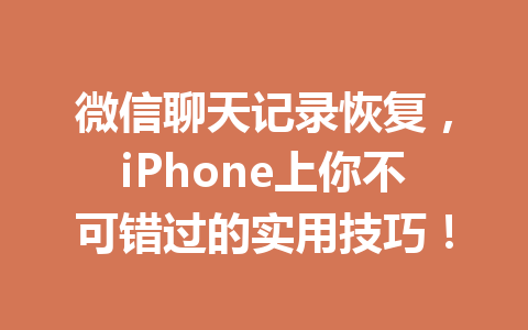 微信聊天记录恢复,iPhone上你不可错过的实用技巧! 微信聊天记录恢复,iPhone上你不可错过的实用技巧!