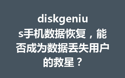 diskgenius手机数据恢复，能否成为数据丢失用户的救星？