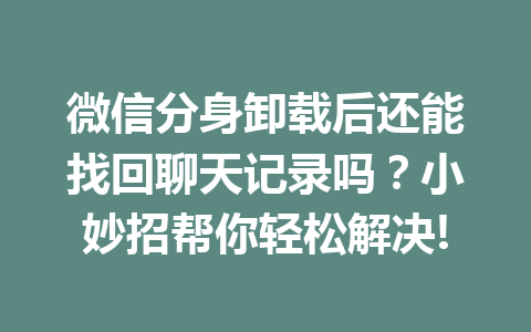 微信分身卸载后还能找回聊天记录吗？小妙招帮你轻松解决!