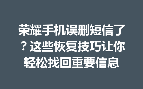 荣耀手机误删短信了？这些恢复技巧让你轻松找回重要信息