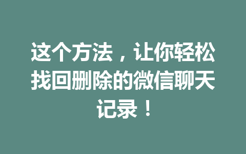 这个方法，让你轻松找回删除的微信聊天记录！