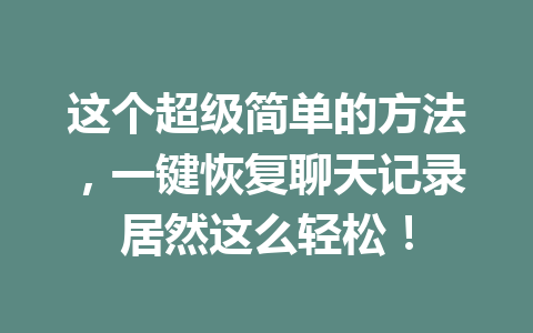这个超级简单的方法，一键恢复聊天记录居然这么轻松！