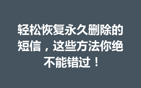 轻松恢复永久删除的短信，这些方法你绝不能错过！