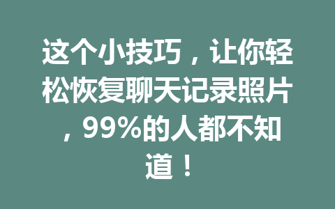 这个小技巧，让你轻松恢复聊天记录照片，99%的人都不知道！