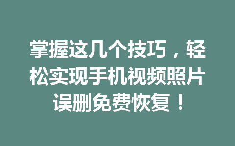掌握这几个技巧,轻松实现手机视频照片误删免费恢复! 掌握这几个技巧,轻松实现手机视频照片误删免费恢复!