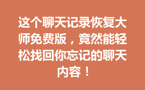 这个聊天记录恢复大师免费版，竟然能轻松找回你忘记的聊天内容！