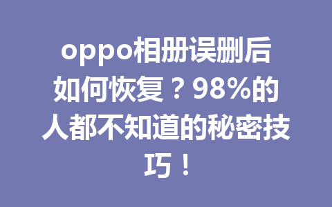 oppo相册误删后如何恢复？98%的人都不知道的秘密技巧！