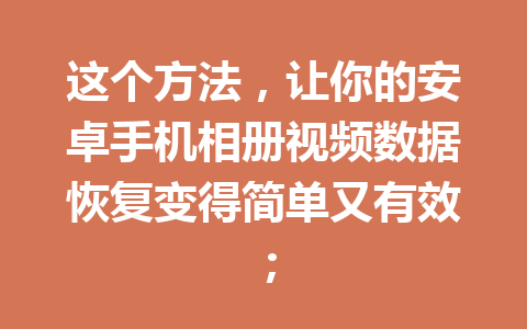 这个方法，让你的安卓手机相册视频数据恢复变得简单又有效；