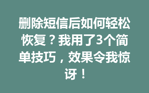 删除短信后如何轻松恢复？我用了3个简单技巧，效果令我惊讶！