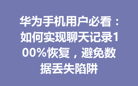 华为手机用户必看:如何实现聊天记录100%恢复,避免数据丢失陷阱 华为手机用户必看:如何实现聊天记录100%恢复,避免数据丢失陷阱