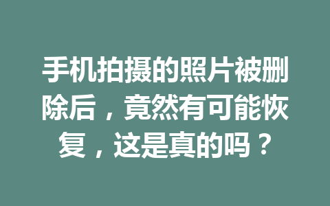 手机拍摄的照片被删除后，竟然有可能恢复，这是真的吗？
