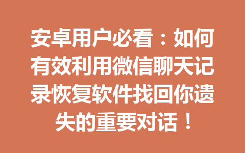 安卓用户必看：如何有效利用微信聊天记录恢复软件找回你遗失的重要对话！
