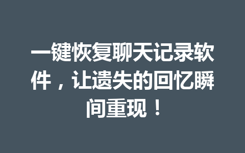 一键恢复聊天记录软件，让遗失的回忆瞬间重现！