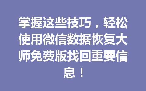 掌握这些技巧,轻松使用微信数据恢复大师免费版找回重要信息! 掌握这些技巧,轻松使用微信数据恢复大师免费版找回重要信息!