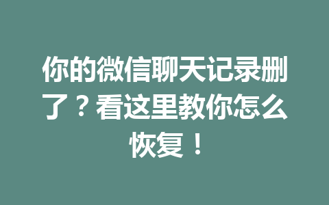 你的微信聊天记录删了？看这里教你怎么恢复！