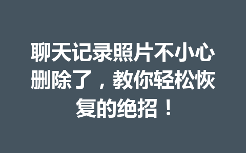 聊天记录照片不小心删除了，教你轻松恢复的绝招！