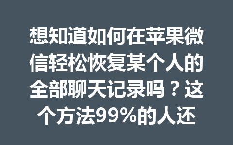 想知道如何在苹果微信轻松恢复某个人的全部聊天记录吗？这个方法99%的人还不知道！