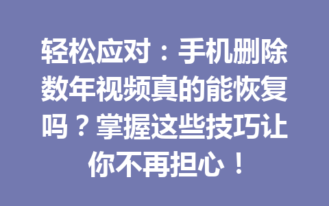轻松应对：手机删除数年视频真的能恢复吗？掌握这些技巧让你不再担心！