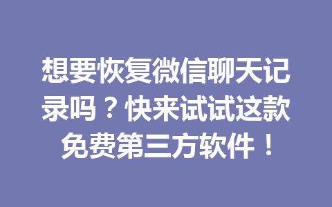 想要恢复微信聊天记录吗？快来试试这款免费第三方软件！