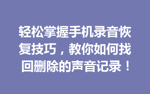 轻松掌握手机录音恢复技巧，教你如何找回删除的声音记录！