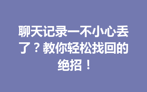 聊天记录一不小心丢了？教你轻松找回的绝招！