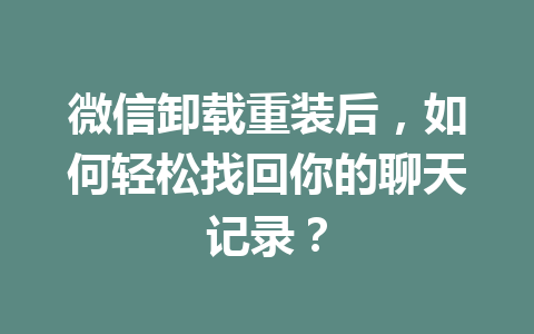 微信卸载重装后，如何轻松找回你的聊天记录？
