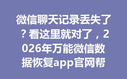 微信聊天记录丢失了?看这里就对了,2026年万能微信数据恢复app官网帮你轻松找回! 微信聊天记录丢失了?看这里就对了,2026年万能微信数据恢复app官网帮你轻松找回!