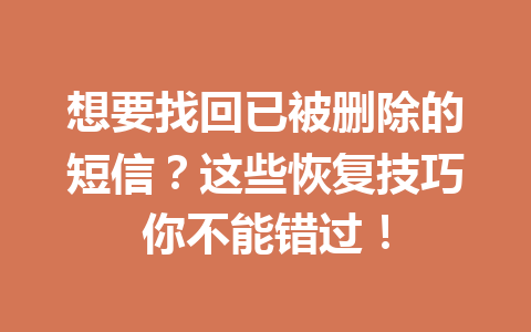 想要找回已被删除的短信？这些恢复技巧你不能错过！