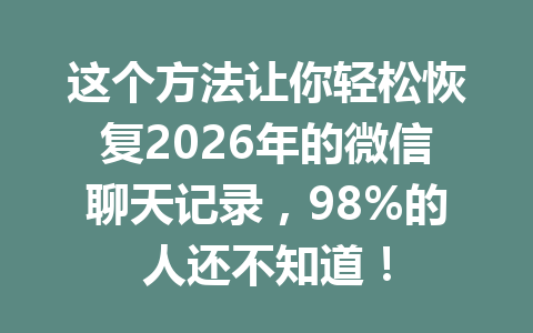 这个方法让你轻松恢复2026年的微信聊天记录，98%的人还不知道！
