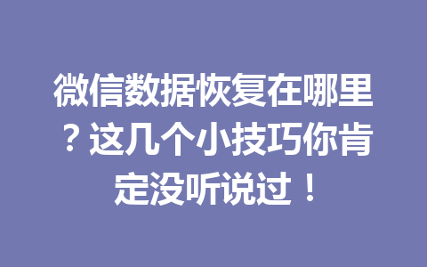 微信数据恢复在哪里?这几个小技巧你肯定没听说过! 微信数据恢复在哪里?这几个小技巧你肯定没听说过!