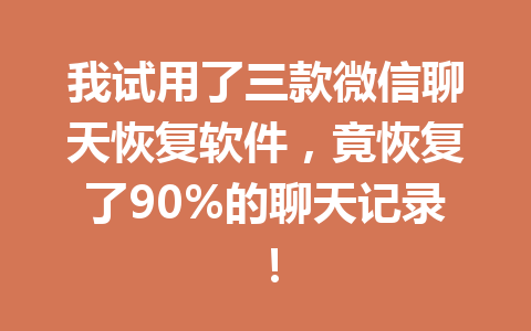 我试用了三款微信聊天恢复软件,竟恢复了90%的聊天记录! 我试用了三款微信聊天恢复软件,竟恢复了90%的聊天记录!
