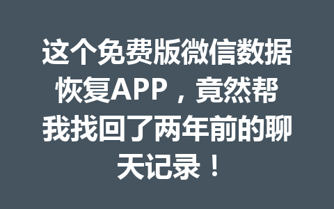 这个免费版微信数据恢复APP，竟然帮我找回了两年前的聊天记录！