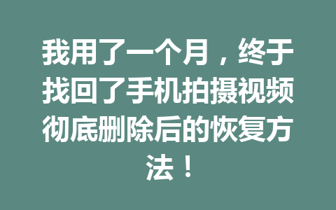 我用了一个月，终于找回了手机拍摄视频彻底删除后的恢复方法！