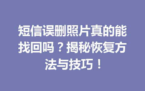 短信误删照片真的能找回吗?揭秘恢复方法与技巧! 短信误删照片真的能找回吗?揭秘恢复方法与技巧!