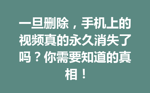 一旦删除，手机上的视频真的永久消失了吗？你需要知道的真相！